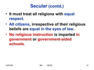 Secular  (contd.) It must treat all religions with  equal respect. All citizens , irrespective of their religious beliefs are  equal in the eyes of law .  No religious instruction  is imparted  in government  or  government-aided schools. 