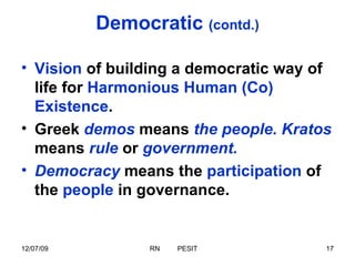 Democratic  (contd.) Vision  of building a democratic way of life for  Harmonious Human (Co) Existence . Greek  demos  means  the people. Kratos  means  rule  or  government. Democracy  means the  participation  of the  people  in governance. 