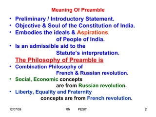 Meaning Of Preamble Preliminary / Introductory Statement. Objective & Soul of the Constitution of India. Embodies the ideals &  Aspirations   of People of India. Is an admissible aid to the  Statute’s interpretation . The Philosophy of Preamble is Combination Philosophy of  French & Russian revolution. Social, Economic  concepts  are from  Russian revolution . Liberty, Equality and Fraternity   concepts are from  French revolution . 