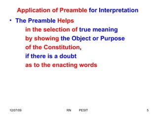 Application of Preamble   for Interpretation The Preamble   Helps  in the selection of   true meaning   by showing   the Object or Purpose   of the Constitution ,  if there is a doubt   as to the enacting words 