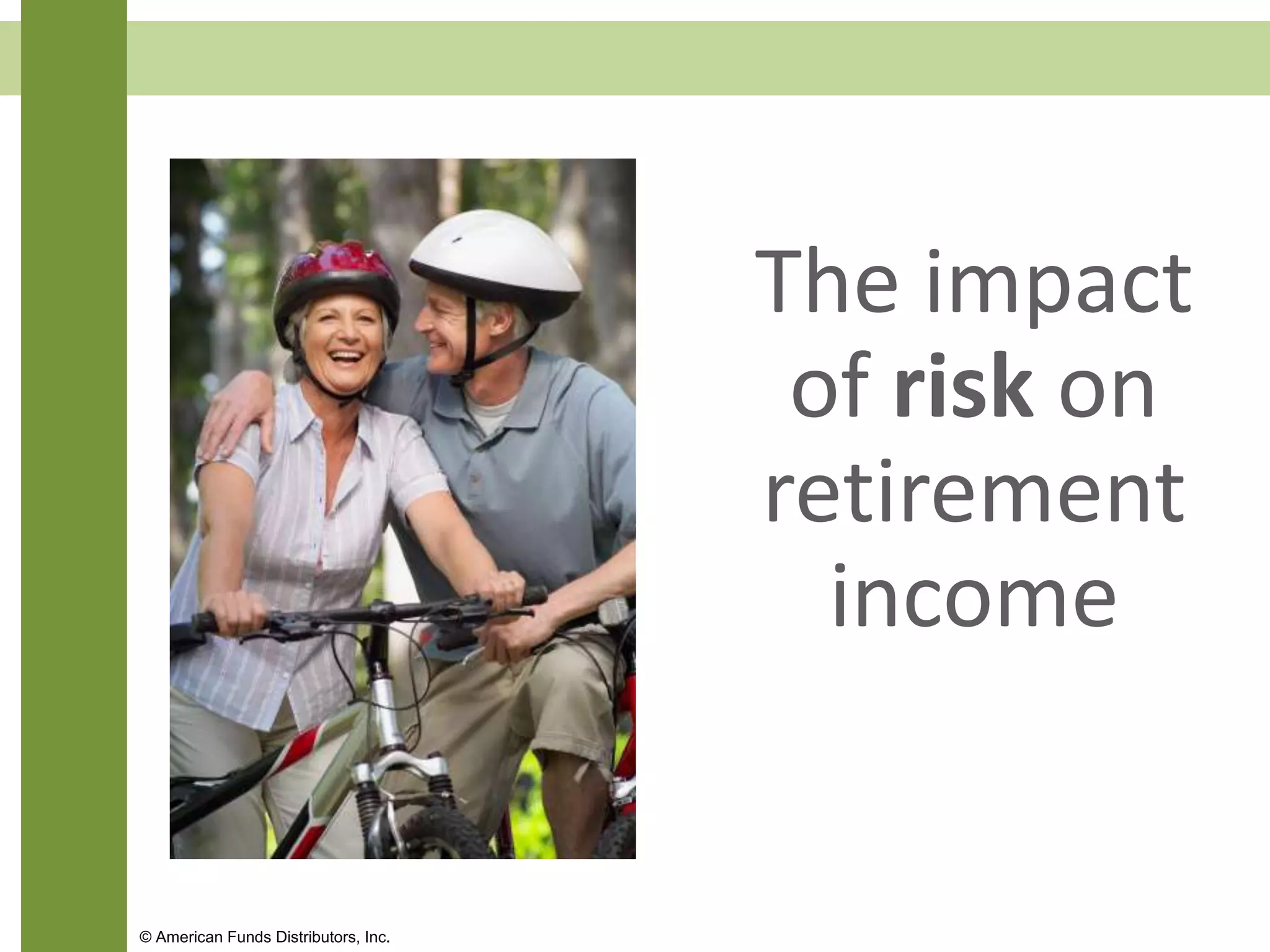 The impact
of risk on
retirement
income
© American Funds Distributors, Inc.
 