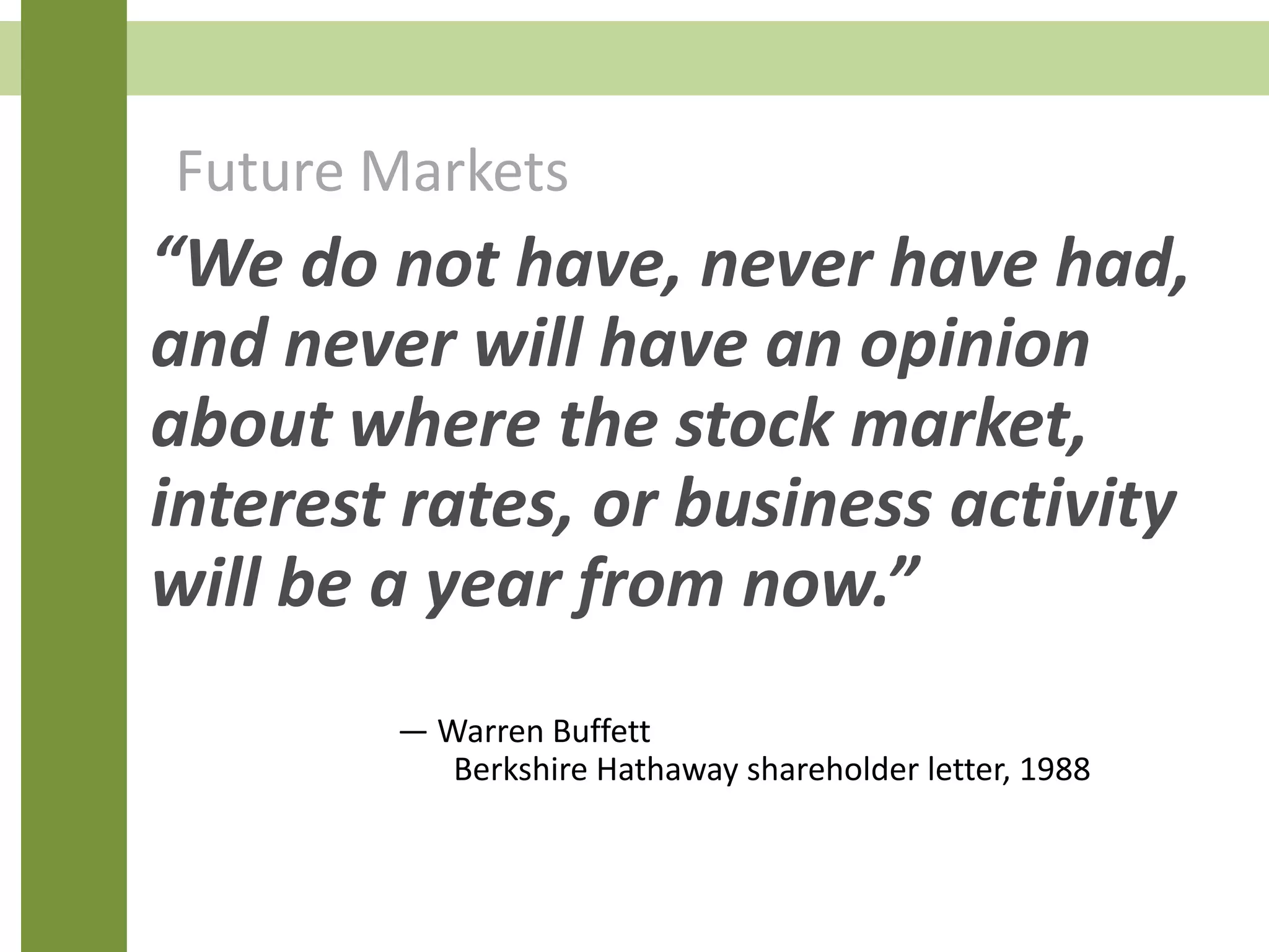 Future Markets
— Warren Buffett
Berkshire Hathaway shareholder letter, 1988
© American Funds Distributors, Inc. AI-90
“We do not have, never have had,
and never will have an opinion
about where the stock market,
interest rates, or business activity
will be a year from now.”
 