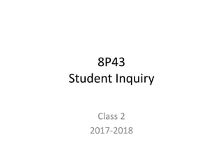 8P43
Student Inquiry
Class 2
2017-2018
 