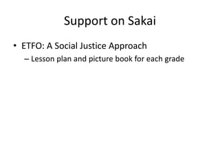 Support on Sakai
• ETFO: A Social Justice Approach
– Lesson plan and picture book for each grade
 