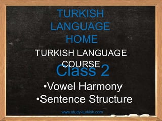 TURKISH
  LANGUAGE
    HOME
TURKISH LANGUAGE
     COURSE
   Class 2
 •Vowel Harmony
•Sentence Structure
     www.study-turkish.com
 