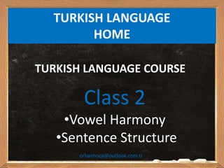 Class 2
•Vowel Harmony
•Sentence Structure
TURKISH LANGUAGE COURSE
TURKISH LANGUAGE
HOME
orhanhoca@outlook.com.tr
 