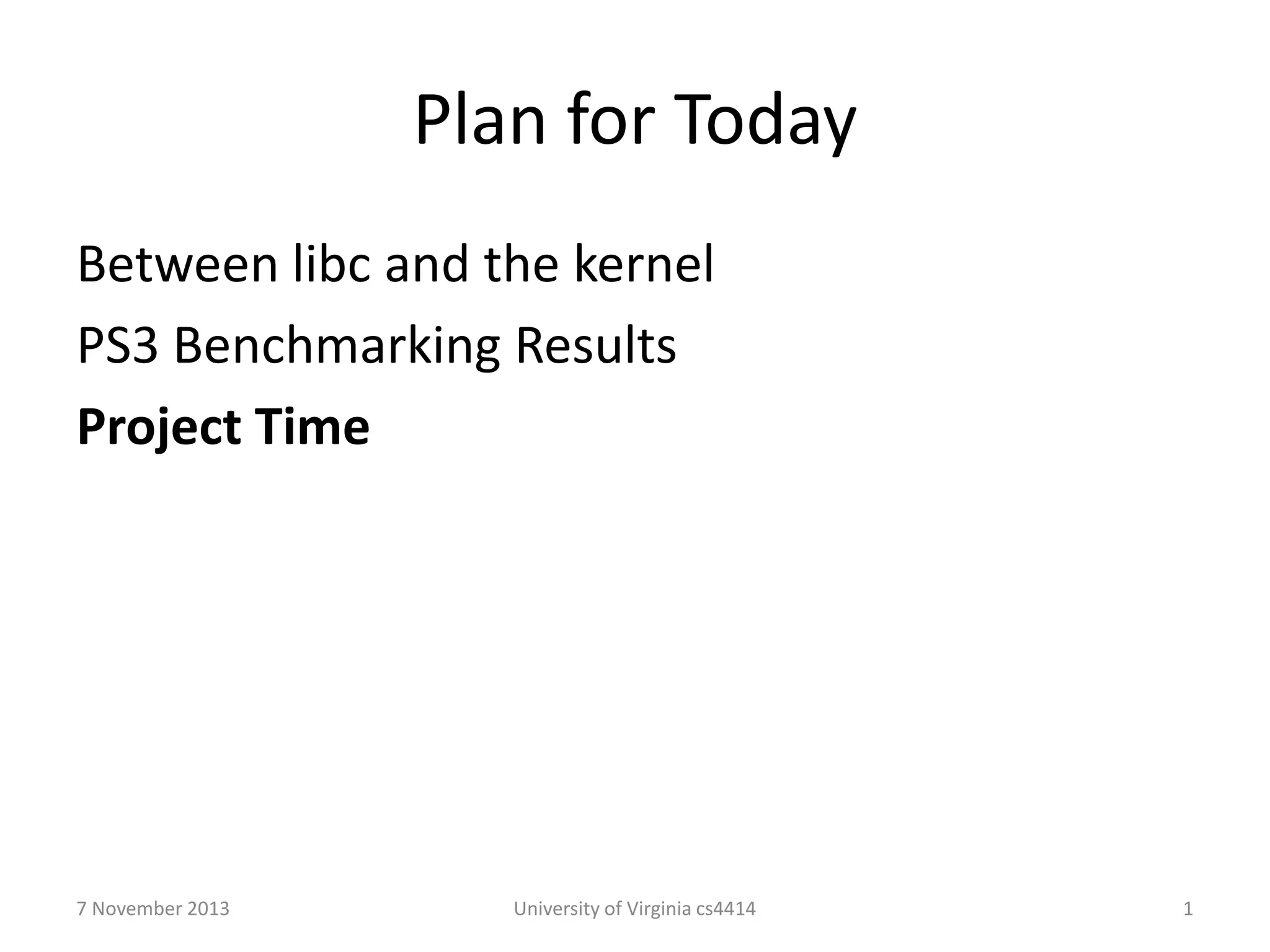 Plan for Today
Between libc and the kernel
PS3 Benchmarking Results
Project Time

7 November 2013

University of Virginia cs4414

1

 