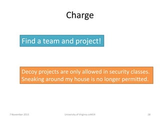 Charge
Find a team and project!

Decoy projects are only allowed in security classes.
Sneaking around my house is no longer permitted.

7 November 2013

University of Virginia cs4414

28

 