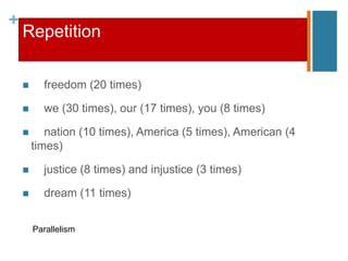 +
Repetition
 freedom (20 times)
 we (30 times), our (17 times), you (8 times)
 nation (10 times), America (5 times), American (4
times)
 justice (8 times) and injustice (3 times)
 dream (11 times)
Parallelism
 