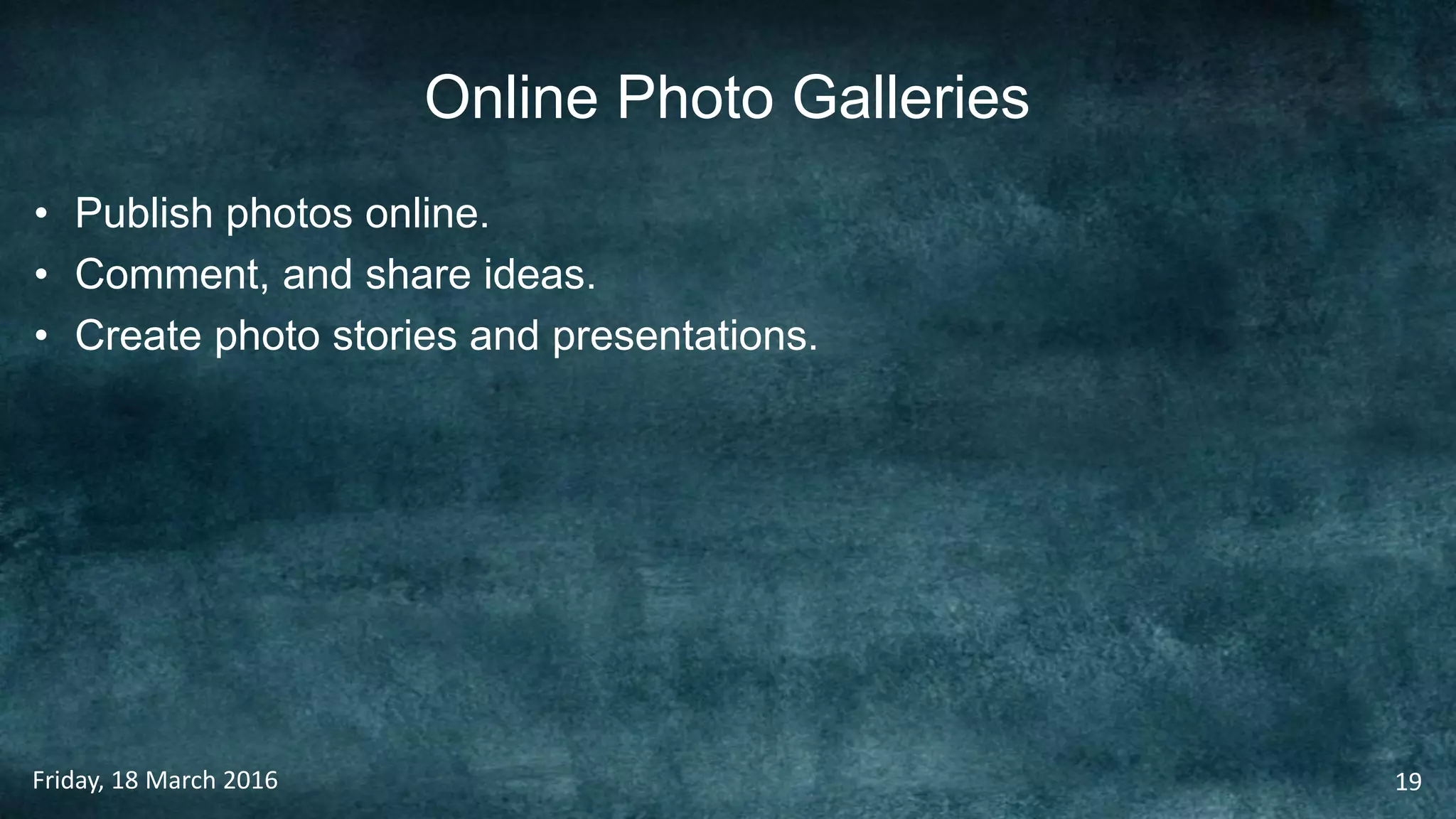 Online Photo Galleries
• Publish photos online.
• Comment, and share ideas.
• Create photo stories and presentations.
Friday, 18 March 2016 19
 