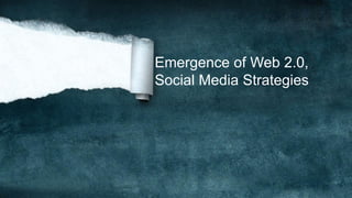 Emergence of Web 2.0,
Social Media Strategies
 