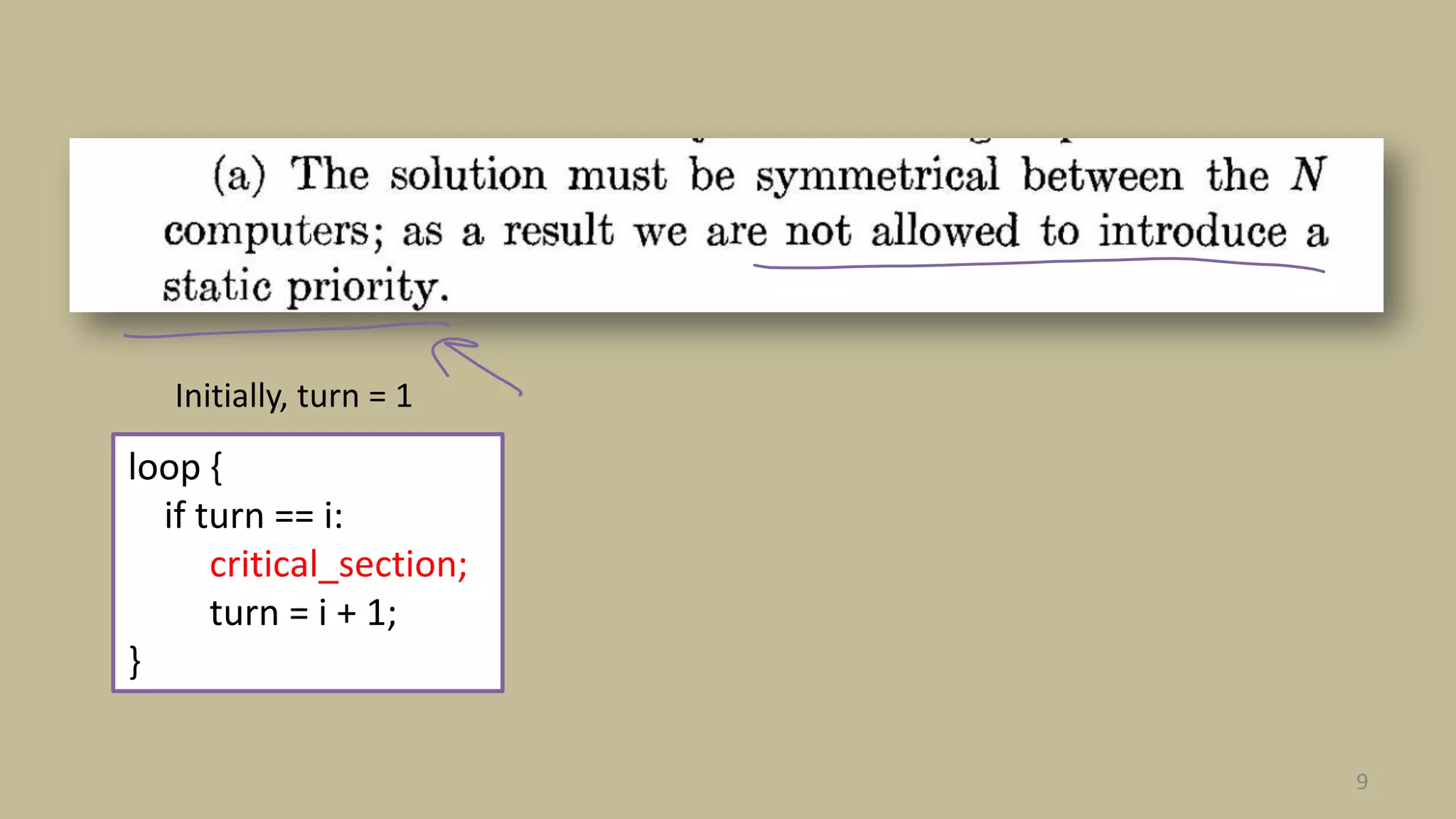 9
loop {
if turn == i:
critical_section;
turn = i + 1;
}
Initially, turn = 1
 