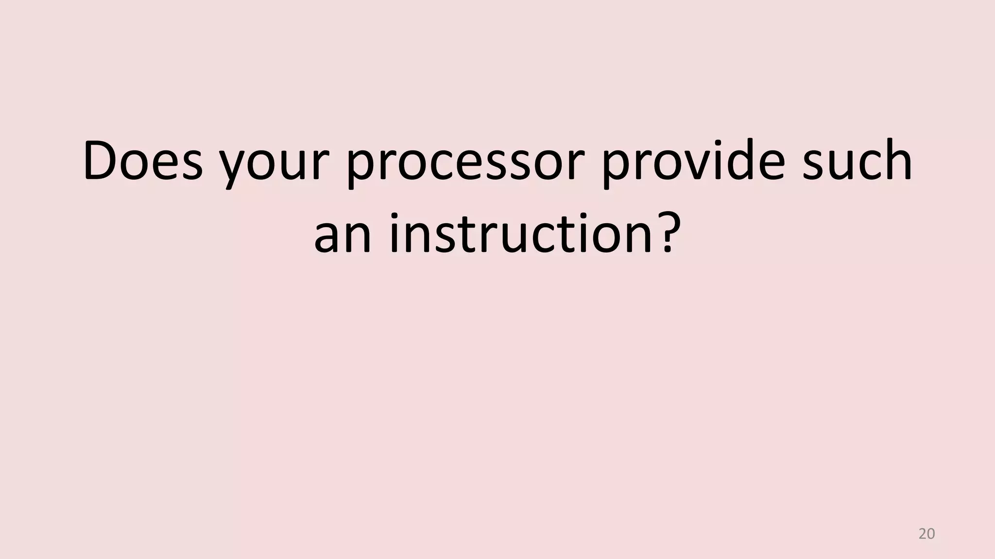 Does your processor provide such
an instruction?
20
 