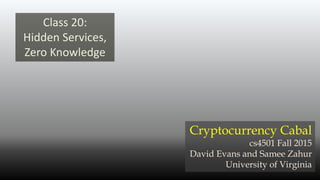 Class 20:
Hidden Services,
Zero Knowledge
Cryptocurrency Cabal
cs4501 Fall 2015
David Evans and Samee Zahur
University of Virginia
 