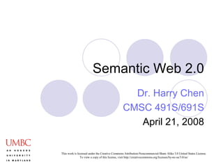 Semantic Web 2.0 Dr. Harry Chen CMSC 491S/691S April 21, 2008 