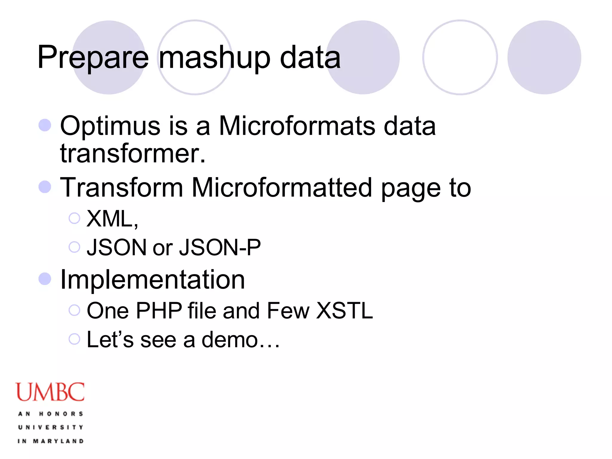 Prepare mashup data Optimus is a Microformats data transformer.  Transform Microformatted page to XML, JSON or JSON-P Implementation One PHP file and Few XSTL Let’s see a demo… 