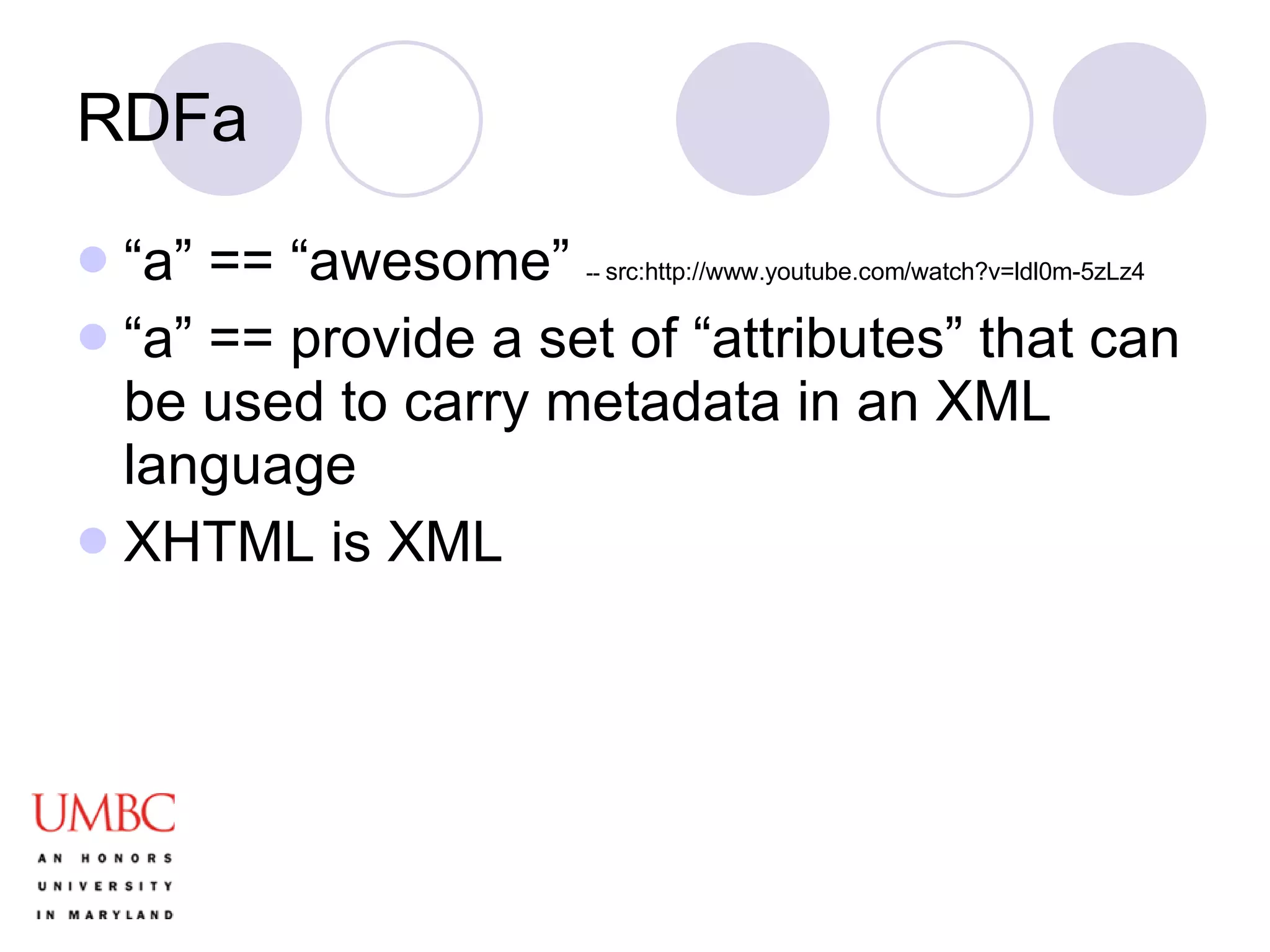 RDFa “ a” == “awesome”  --  src:http://www.youtube.com/watch?v=ldl0m-5zLz4 “ a” == provide a set of “attributes” that can be used to carry metadata in an XML language XHTML is XML 