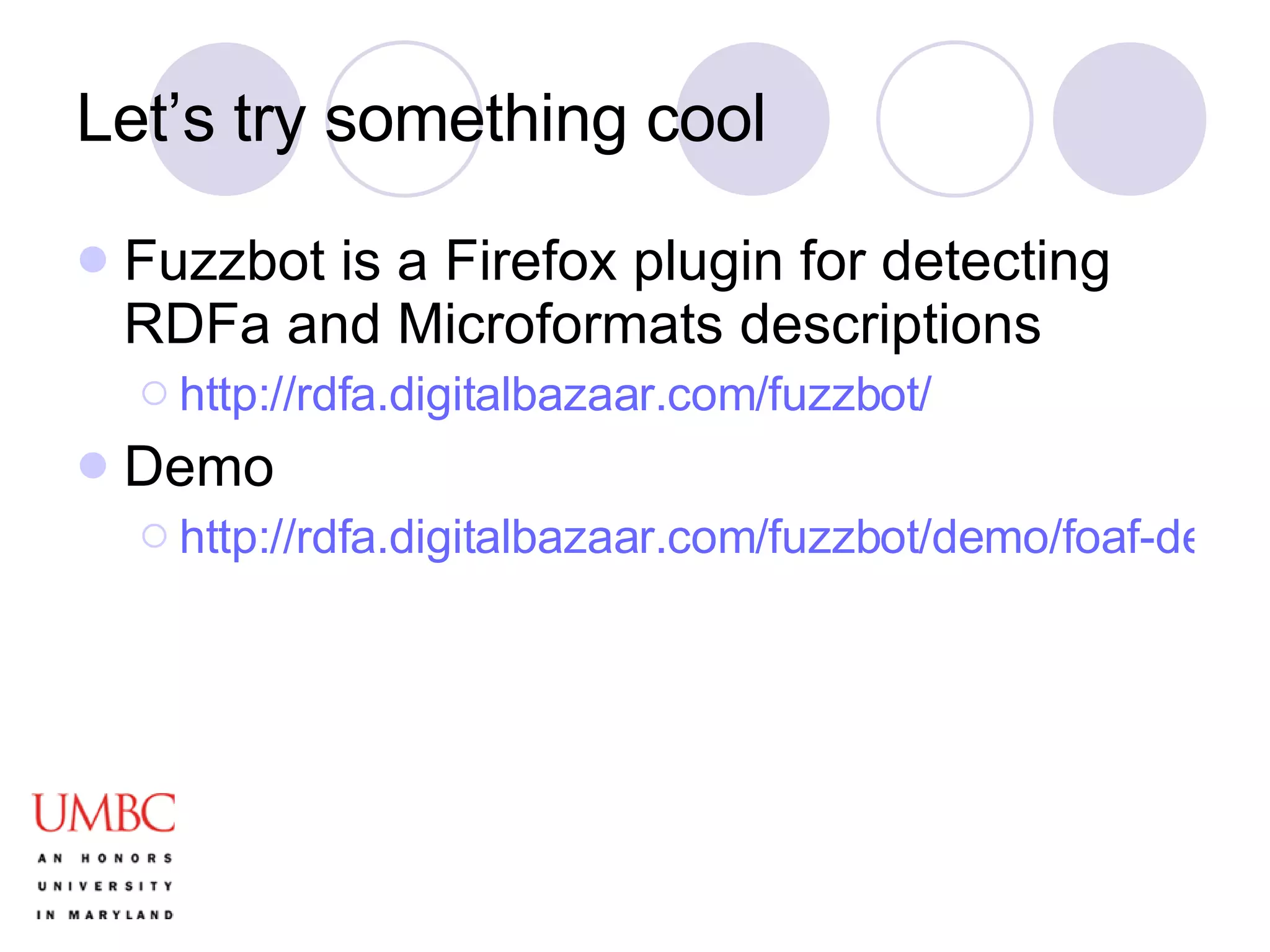 Let’s try something cool Fuzzbot is a Firefox plugin for detecting RDFa and Microformats descriptions http://rdfa.digitalbazaar.com/fuzzbot/ Demo http://rdfa.digitalbazaar.com/fuzzbot/demo/foaf-depictions.html 