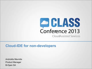 Cloud-IDE for non-developers
Androklis Mavridis
Product Manager
B-Open SA
 