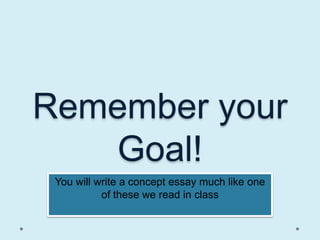 Remember your
   Goal!
 You will write a concept essay much like one
           of these we read in class
 