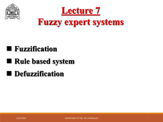 10/27/2022 DEPARTMENT OF E&E GEC FARMAGUDI 1
Lecture 7
Fuzzy expert systems
 Fuzzification
 Rule based system
 Defuzzification
 