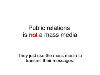 Public relations  is  not  a mass media They just use the mass media to transmit their messages. 