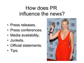 How does PR  influence the news? Press releases. Press conferences. Media availability. Junkets. Official statements. Tips. 