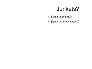 Junkets? Free airfare? Free 5-star hotel? 