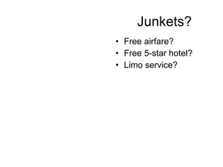 Junkets? Free airfare? Free 5-star hotel? Limo service? 