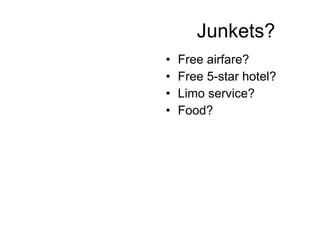 Junkets? Free airfare? Free 5-star hotel? Limo service? Food? 