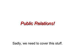 Public Relations! Sadly, we need to cover this stuff. 