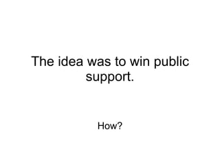 The idea was to win public support. How? 