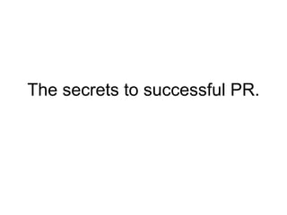 The secrets to successful PR. 