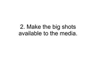 2. Make the big shots available to the media. 