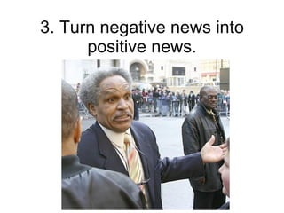 3. Turn negative news into positive news. 