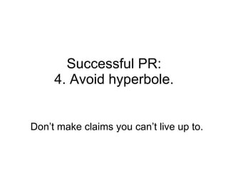 Successful PR: 4. Avoid hyperbole. Don’t make claims you can’t live up to. 