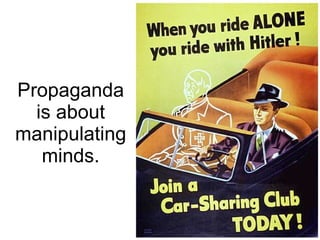 Propaganda is about manipulating minds. 