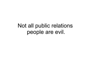 Not all public relations  people are evil. 