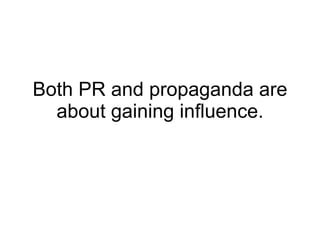 Both PR and propaganda are about gaining influence. 