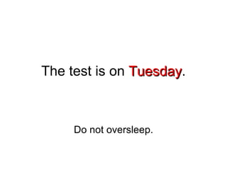 The test is on  Tuesday . Do not oversleep. 