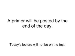 A primer will be posted by the end of the day. Today’s lecture will not be on the test. 