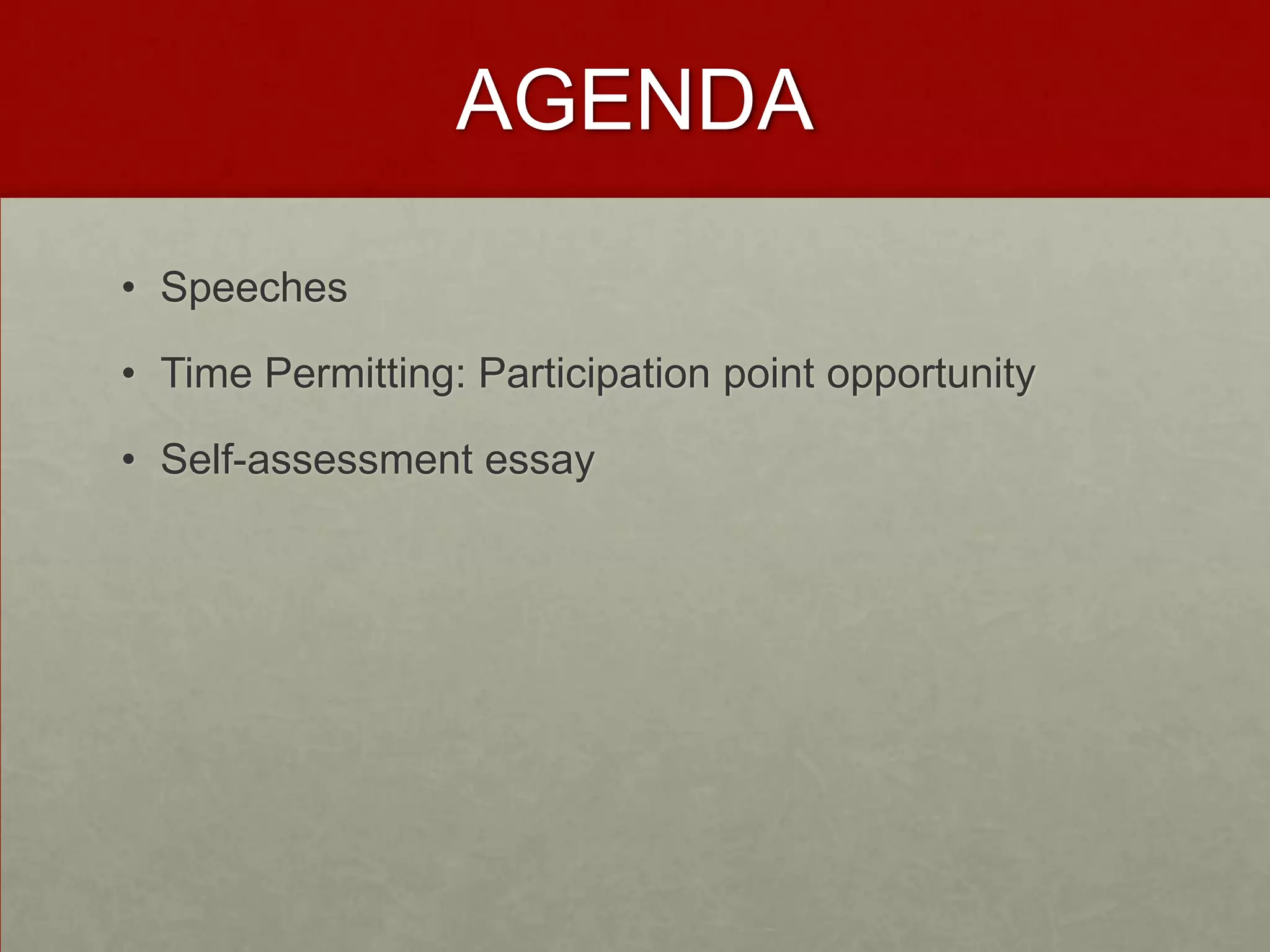 AGENDA
• Speeches
• Time Permitting: Participation point opportunity
• Self-assessment essay