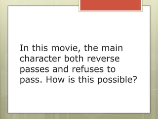In this movie, the main
character both reverse
passes and refuses to
pass. How is this possible?
 