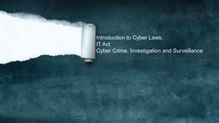Introduction to Cyber Laws,
IT Act
Cyber Crime, Investigation and Surveillance
 
