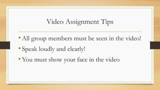 Video Assignment Tips
•All group members must be seen in the video!
•Speak loudly and clearly!
•You must show your face in the video
 