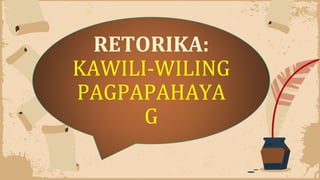 RETORIKA:
KAWILI-WILING
PAGPAPAHAYA
G
 
