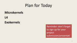 Plan for Today
Microkernels
L4
Exokernels
1
Reminder: don’t forget
to sign up for your
project
submission/presentati
on option
 