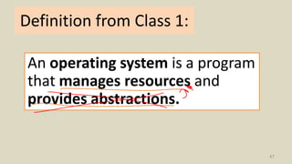Definition from Class 1:
47
An operating system is a program
that manages resources and
provides abstractions.
 