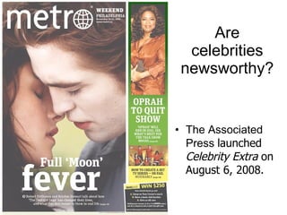 Are celebrities newsworthy? The Associated Press  launched  Celebrity Extra  on August 6, 2008. 