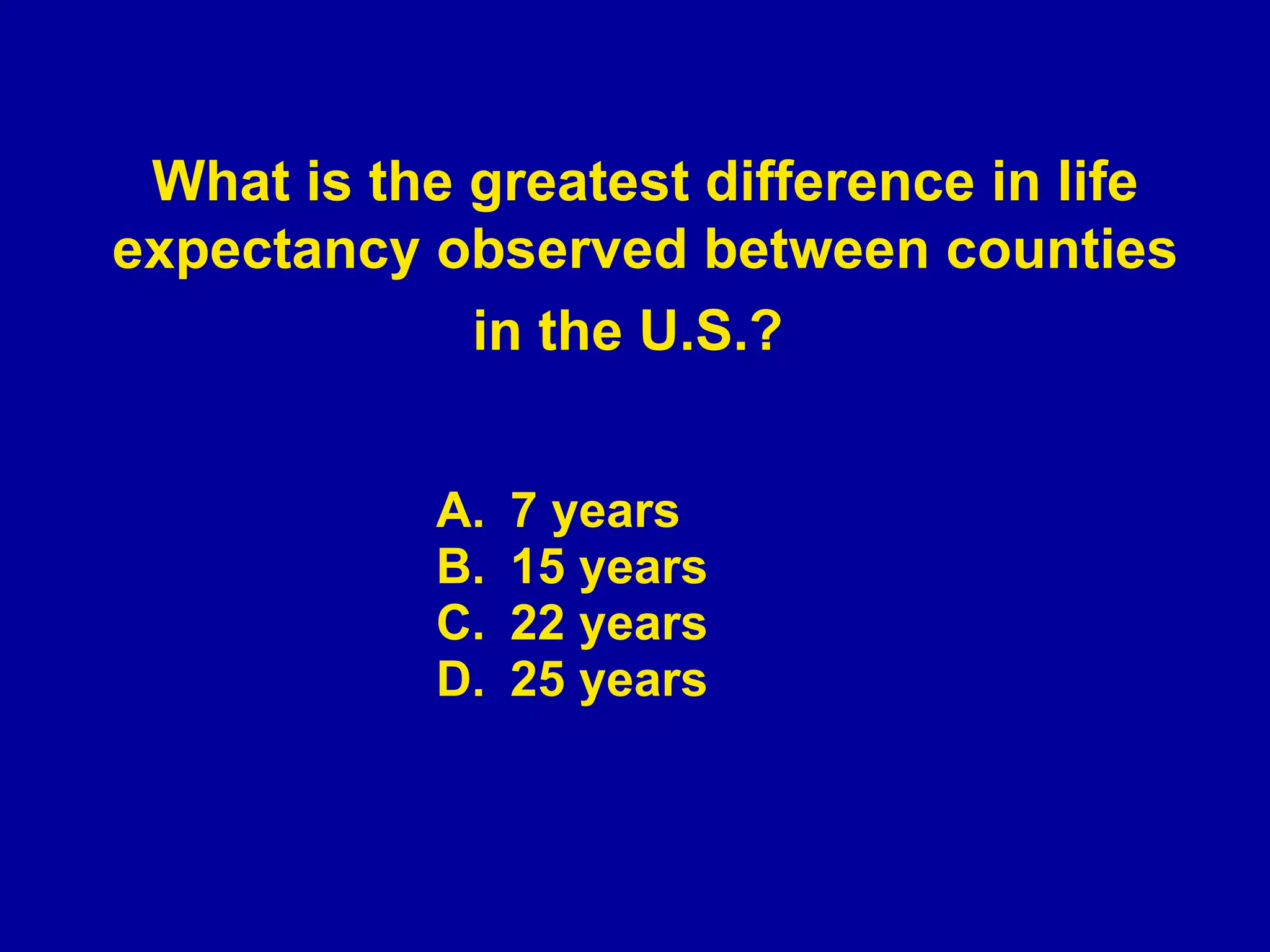 7 years 15 years 22 years 25 years What is the greatest difference in life expectancy observed between counties in the U.S.?   